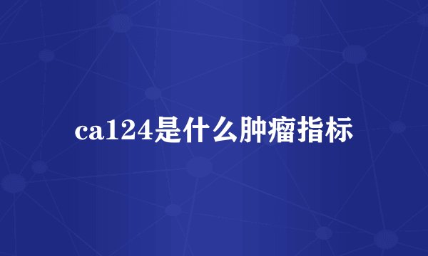 ca124是什么肿瘤指标