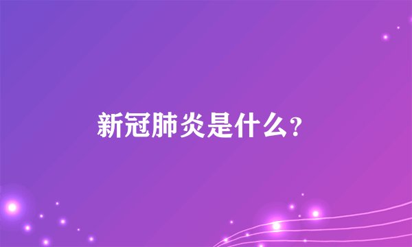 新冠肺炎是什么？