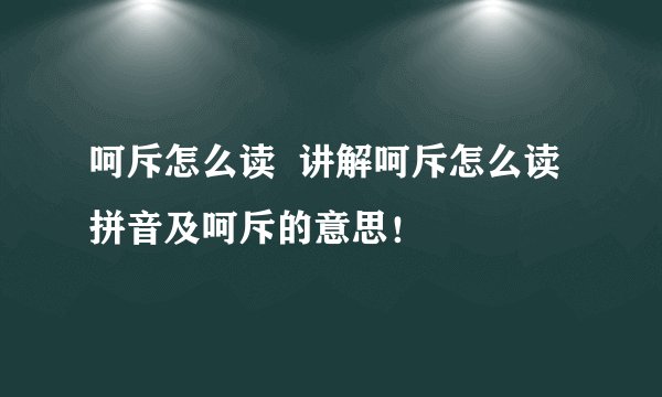 呵斥怎么读  讲解呵斥怎么读拼音及呵斥的意思！