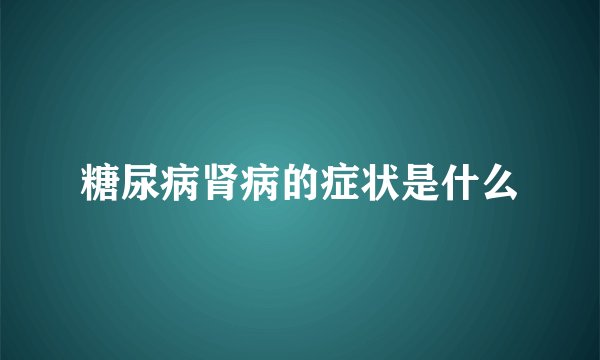 糖尿病肾病的症状是什么