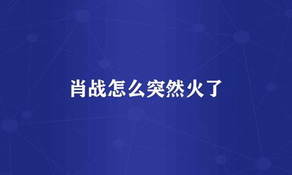 肖战怎么突然火了