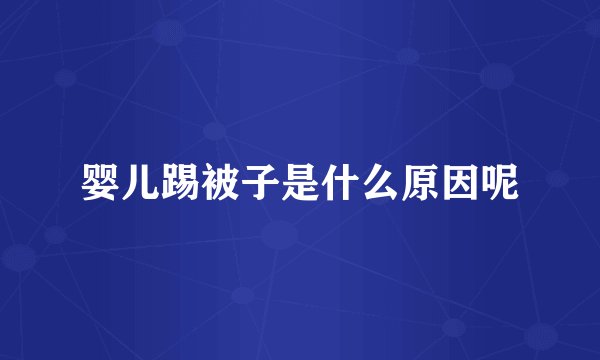 婴儿踢被子是什么原因呢