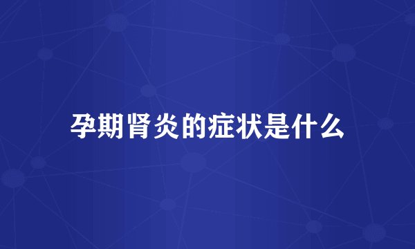 孕期肾炎的症状是什么