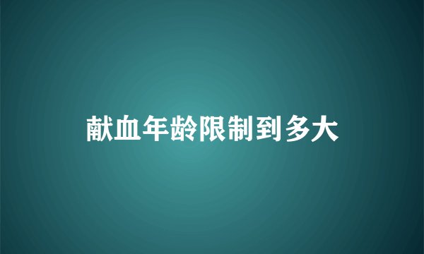 献血年龄限制到多大