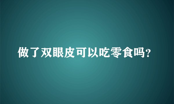 做了双眼皮可以吃零食吗?