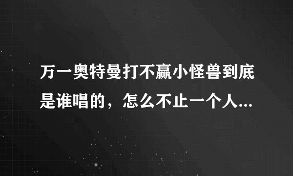 万一奥特曼打不赢小怪兽到底是谁唱的，怎么不止一个人的专辑里有啊
