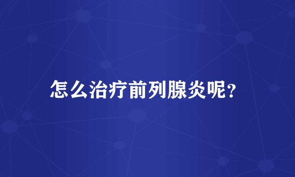 怎么治疗前列腺炎呢？