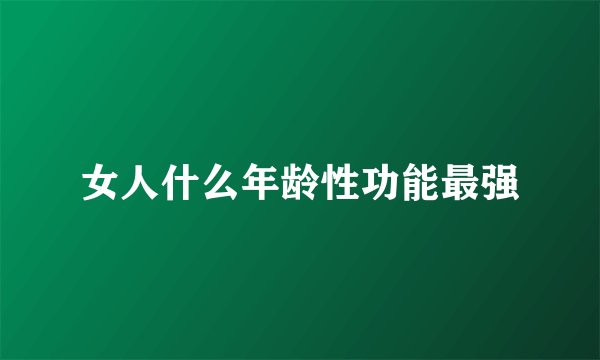 女人什么年龄性功能最强