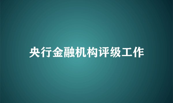 央行金融机构评级工作