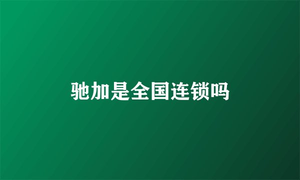 驰加是全国连锁吗