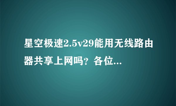 星空极速2.5v29能用无线路由器共享上网吗？各位大虾请告诉我方法。谢谢。。
