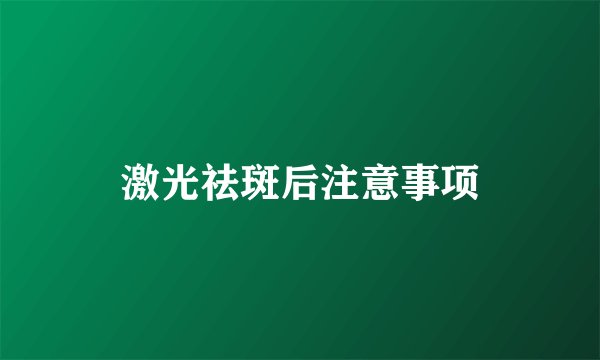 激光祛斑后注意事项