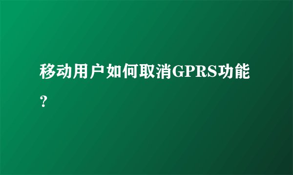 移动用户如何取消GPRS功能？