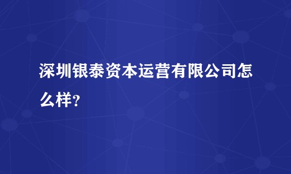深圳银泰资本运营有限公司怎么样?