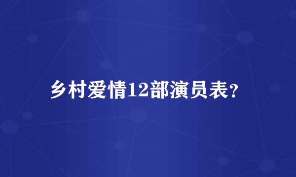 乡村爱情12部演员表?