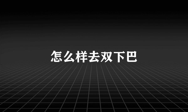 怎么样去双下巴