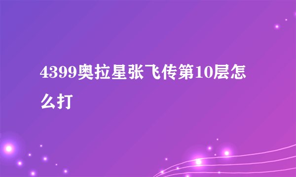 4399奥拉星张飞传第10层怎么打
