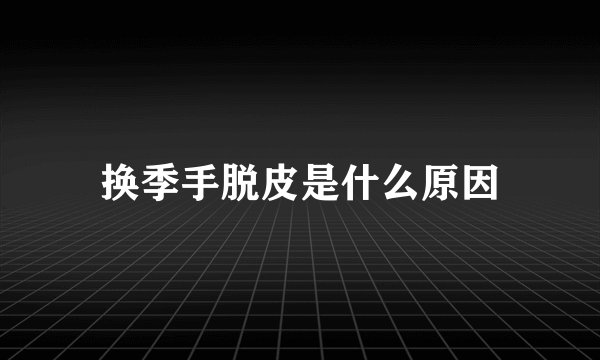 换季手脱皮是什么原因