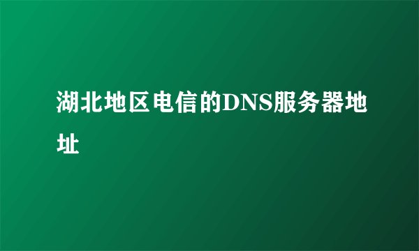 湖北地区电信的DNS服务器地址