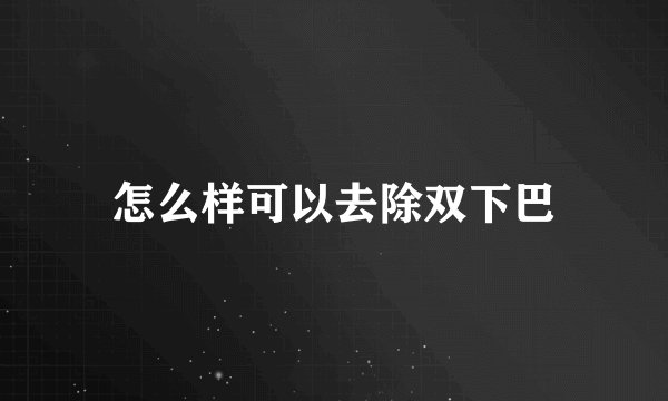 怎么样可以去除双下巴