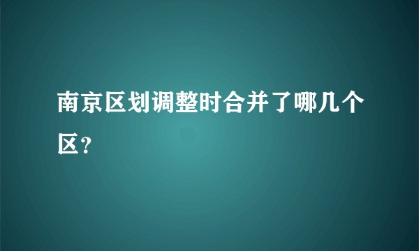 南京区划调整时合并了哪几个区？
