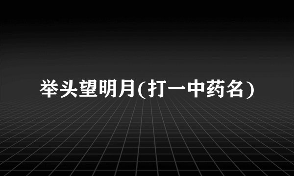 举头望明月(打一中药名)