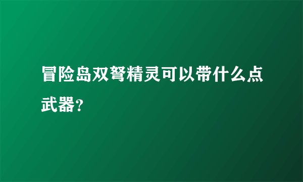 冒险岛双弩精灵可以带什么点武器？