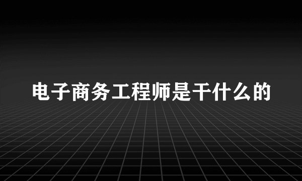 电子商务工程师是干什么的