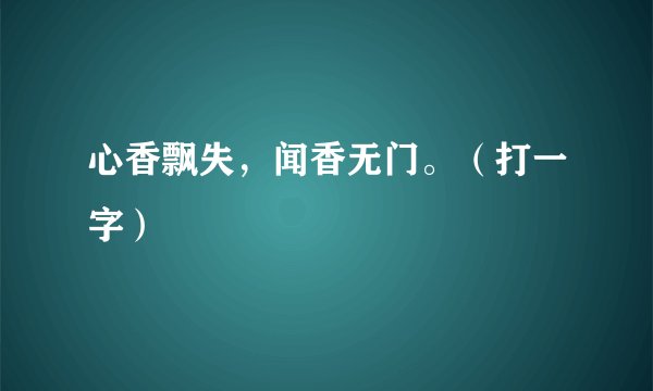 心香飘失，闻香无门。（打一字）