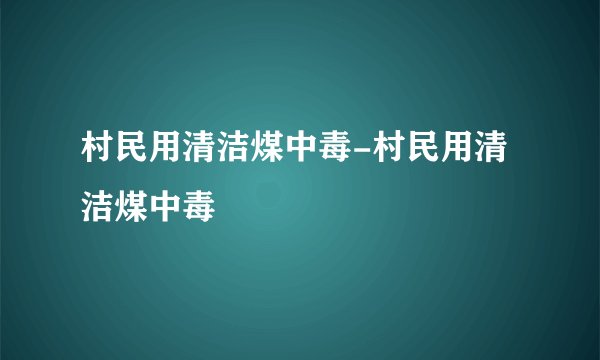 村民用清洁煤中毒-村民用清洁煤中毒