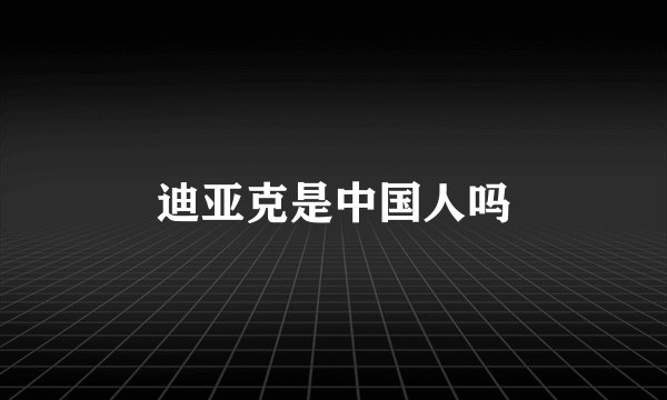 迪亚克是中国人吗