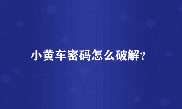 小黄车密码怎么破解？