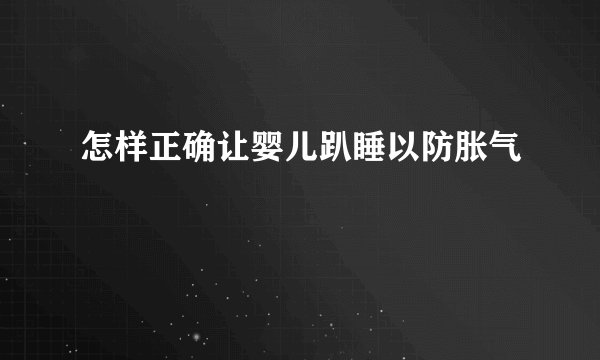 怎样正确让婴儿趴睡以防胀气
