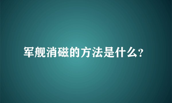 军舰消磁的方法是什么？