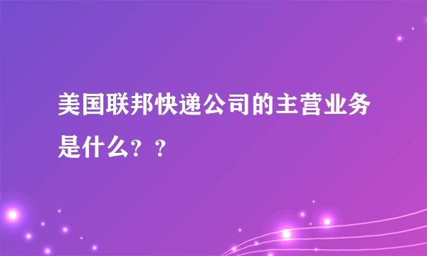 美国联邦快递公司的主营业务是什么??