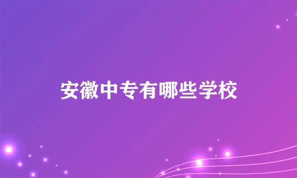 安徽中专有哪些学校