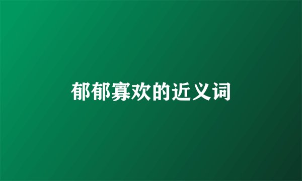郁郁寡欢的近义词
