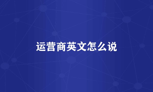 运营商英文怎么说