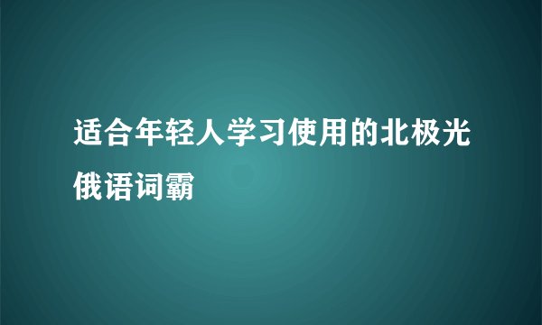 适合年轻人学习使用的北极光俄语词霸