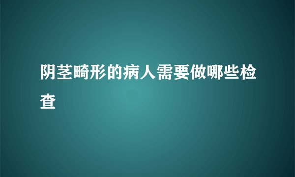 阴茎畸形的病人需要做哪些检查