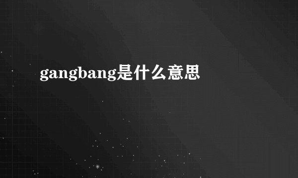 gangbang是什么意思