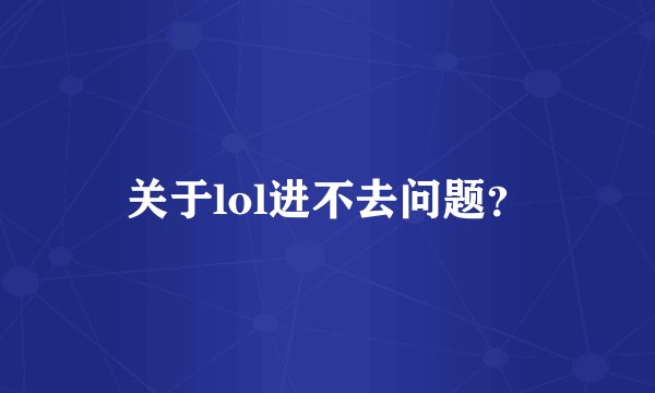 关于lol进不去问题？