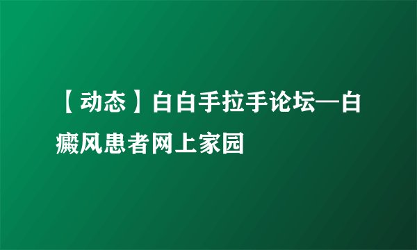 【动态】白白手拉手论坛—白癜风患者网上家园