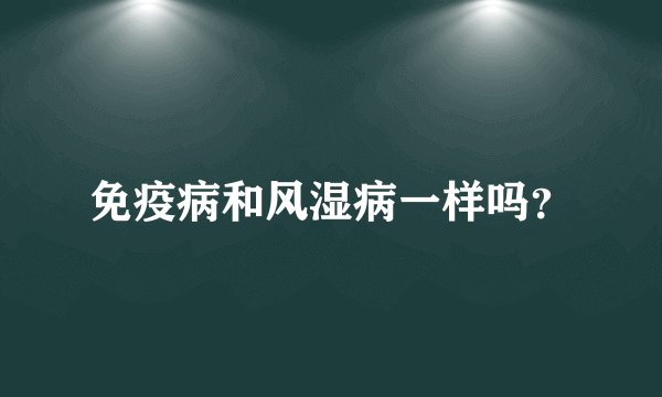 免疫病和风湿病一样吗？