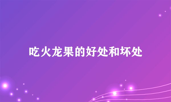 吃火龙果的好处和坏处