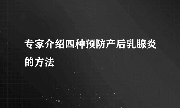 专家介绍四种预防产后乳腺炎的方法