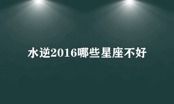 水逆2016哪些星座不好