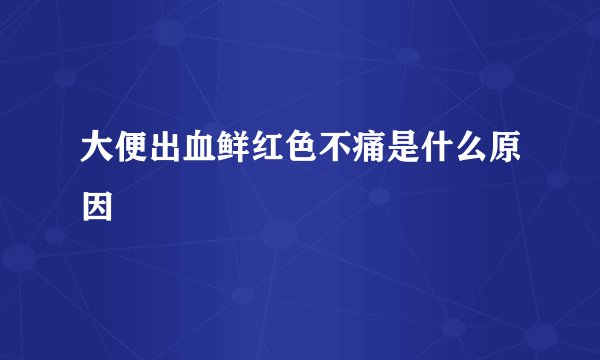 大便出血鲜红色不痛是什么原因