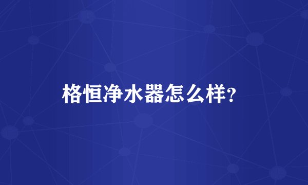 格恒净水器怎么样？