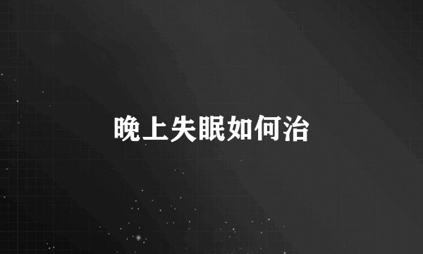晚上失眠如何治